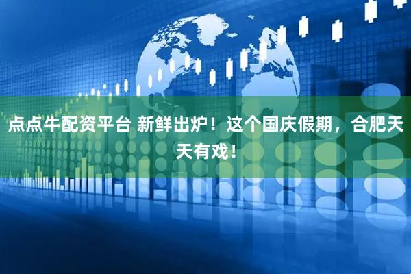 点点牛配资平台 新鲜出炉！这个国庆假期，合肥天天有戏！