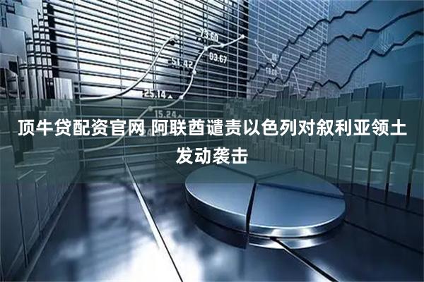顶牛贷配资官网 阿联酋谴责以色列对叙利亚领土发动袭击
