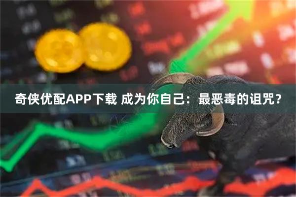 奇侠优配APP下载 成为你自己:最恶毒的诅咒?