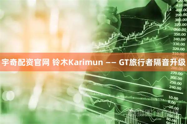 宇奇配资官网 铃木Karimun —— GT旅行者隔音升级