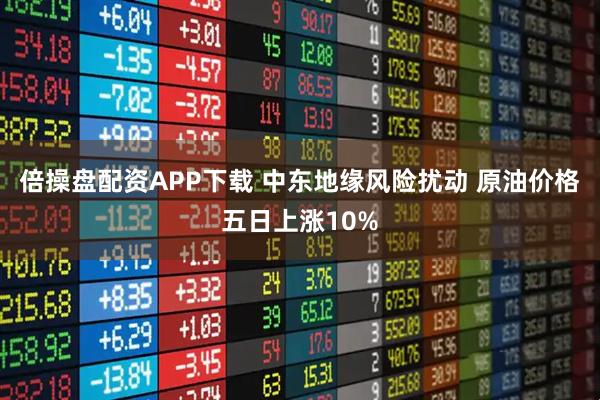倍操盘配资APP下载 中东地缘风险扰动 原油价格五日上涨10%