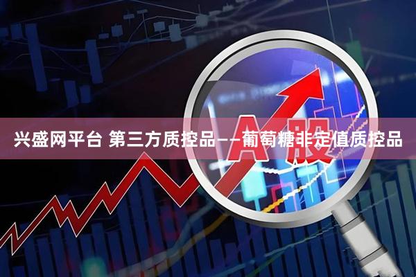 兴盛网平台 第三方质控品——葡萄糖非定值质控品