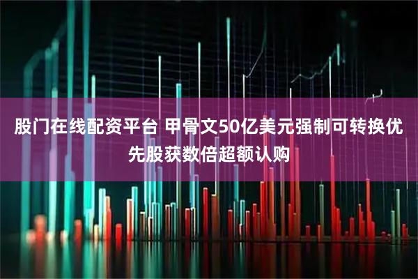 股门在线配资平台 甲骨文50亿美元强制可转换优先股获数倍超额认购