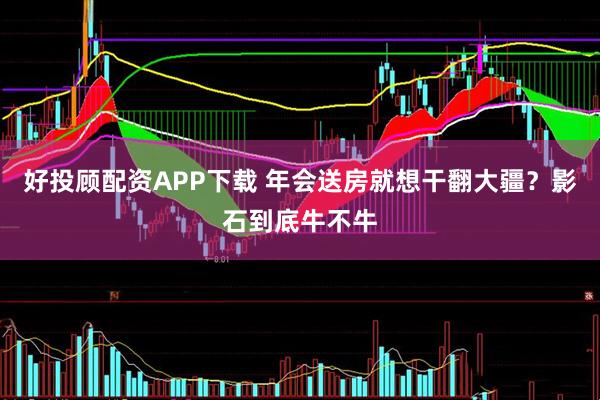 好投顾配资APP下载 年会送房就想干翻大疆？影石到底牛不牛