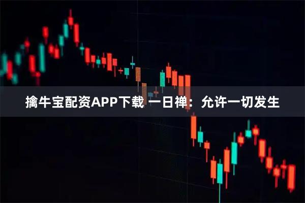 擒牛宝配资APP下载 一日禅：允许一切发生